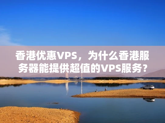 香港优惠VPS，为什么香港服务器能提供超值的VPS服务？
