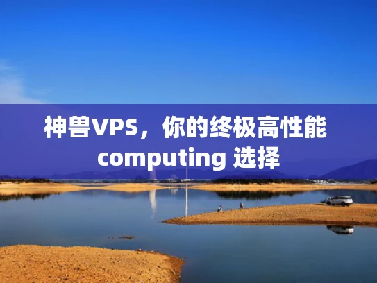 神兽VPS，你的终极高性能 computing 选择