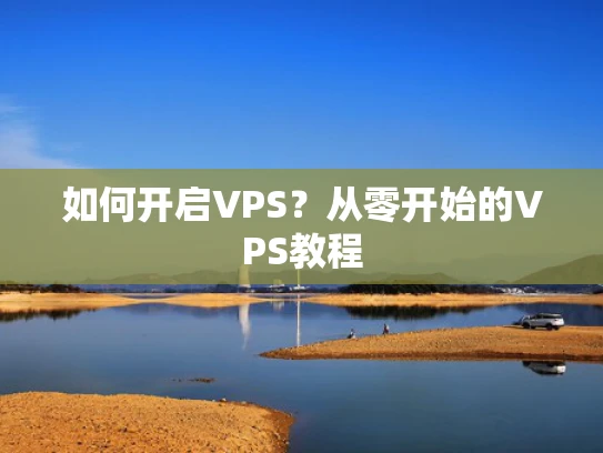 如何开启VPS？从零开始的VPS教程