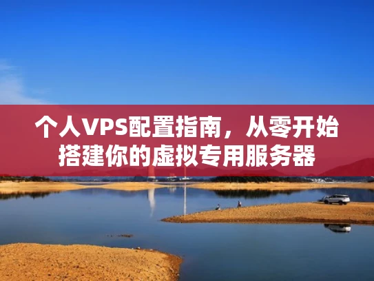 个人VPS配置指南，从零开始搭建你的虚拟专用服务器