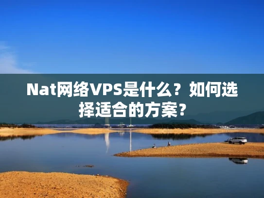 Nat网络VPS是什么？如何选择适合的方案？