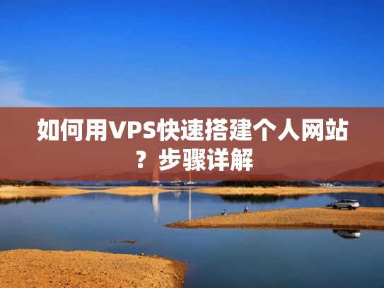 如何用VPS快速搭建个人网站？步骤详解