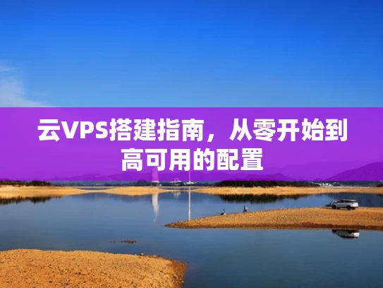 云VPS搭建指南，从零开始到高可用的配置