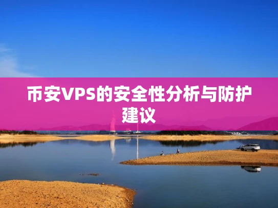 币安VPS的安全性分析与防护建议