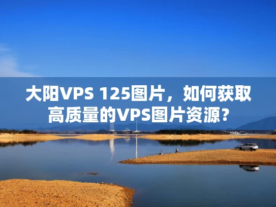 大阳VPS 125图片，如何获取高质量的VPS图片资源？