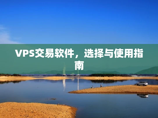 VPS交易软件，选择与使用指南