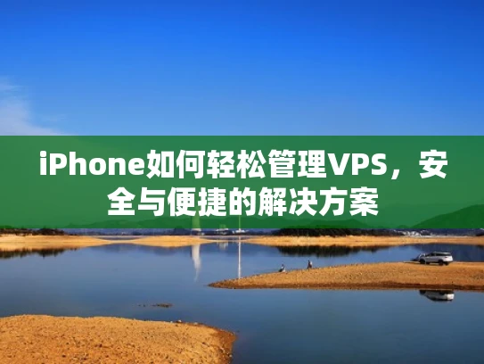 iPhone如何轻松管理VPS，安全与便捷的解决方案