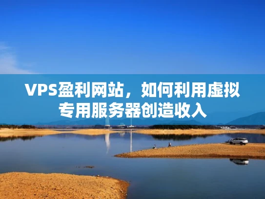VPS盈利网站，如何利用虚拟专用服务器创造收入
