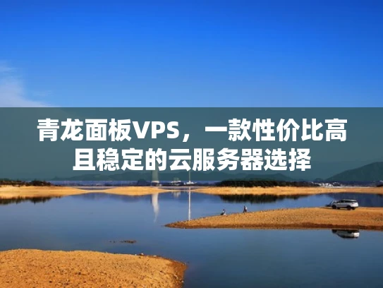 青龙面板VPS，一款性价比高且稳定的云服务器选择