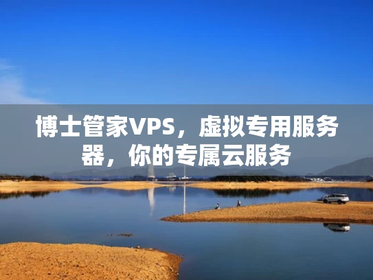 博士管家VPS，虚拟专用服务器，你的专属云服务