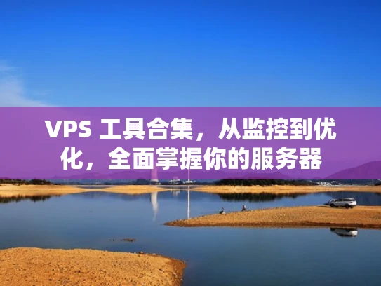 VPS 工具合集，从监控到优化，全面掌握你的服务器