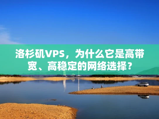 洛杉矶VPS，为什么它是高带宽、高稳定的网络选择？