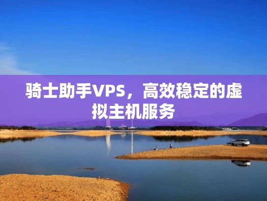 骑士助手VPS，高效稳定的虚拟主机服务