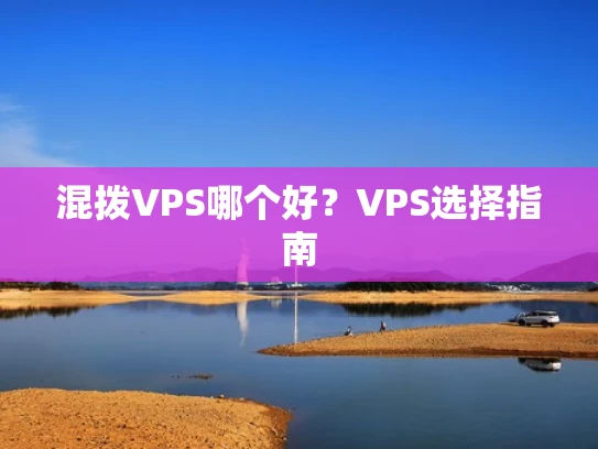 混拨VPS哪个好？VPS选择指南