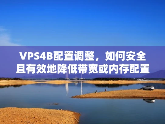 VPS4B配置调整，如何安全且有效地降低带宽或内存配置？