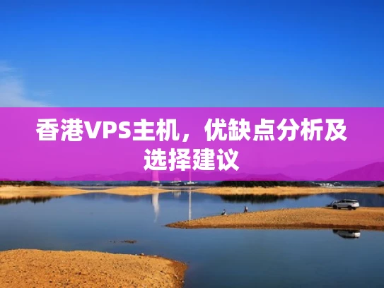 香港VPS主机，优缺点分析及选择建议