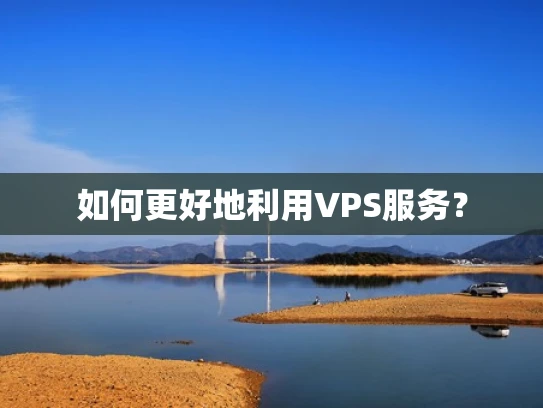 如何更好地利用VPS服务？