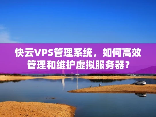 快云VPS管理系统，如何高效管理和维护虚拟服务器？