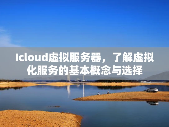 Icloud虚拟服务器，了解虚拟化服务的基本概念与选择