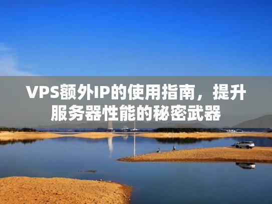 VPS额外IP的使用指南，提升服务器性能的秘密武器