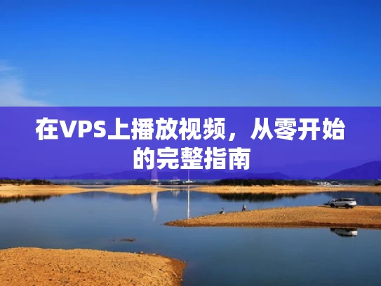 在VPS上播放视频，从零开始的完整指南