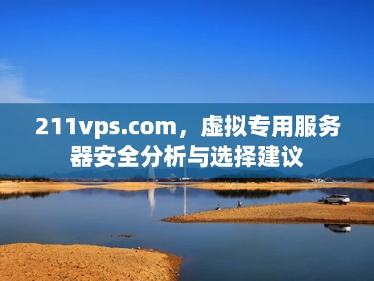 211vps.com，虚拟专用服务器安全分析与选择建议