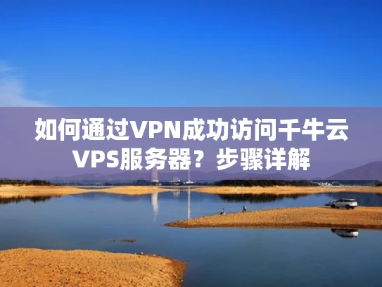 如何通过VPN成功访问千牛云VPS服务器？步骤详解