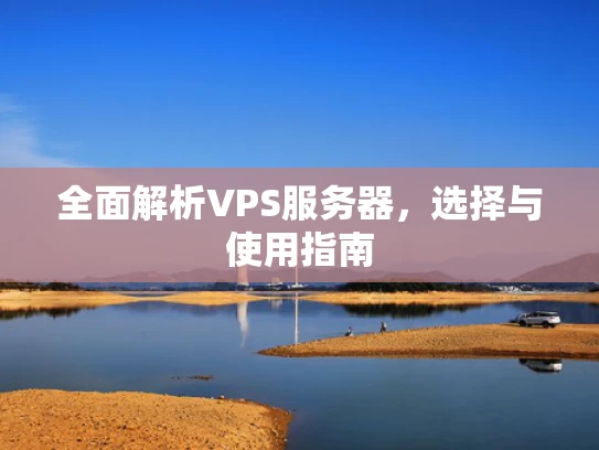 全面解析VPS服务器，选择与使用指南