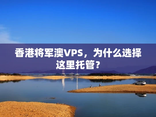 香港将军澳VPS，为什么选择这里托管？