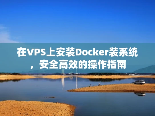 在VPS上安装Docker装系统，安全高效的操作指南