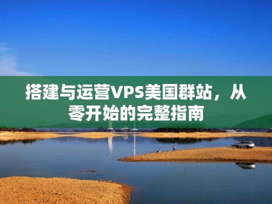 搭建与运营VPS美国群站，从零开始的完整指南