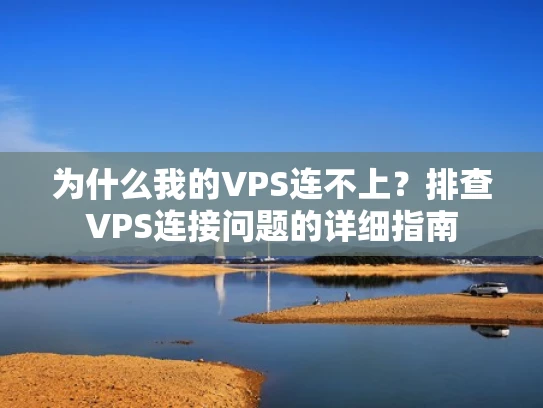 为什么我的VPS连不上？排查VPS连接问题的详细指南