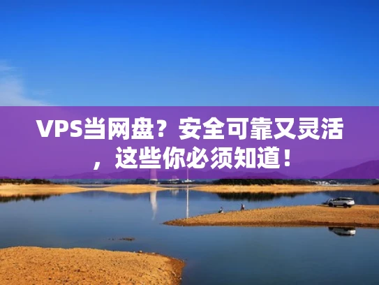 VPS当网盘？安全可靠又灵活，这些你必须知道！