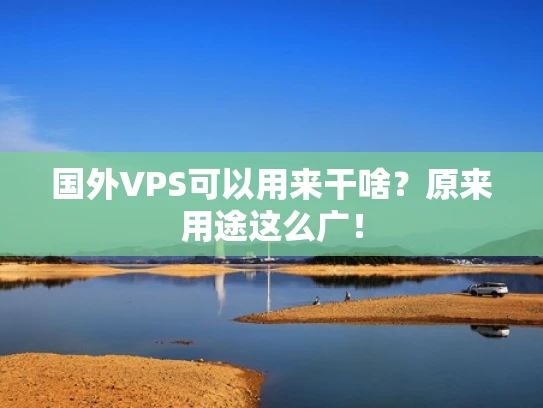 国外VPS可以用来干啥？原来用途这么广！