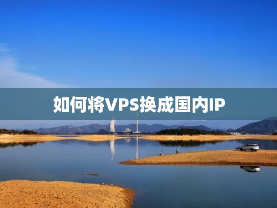 如何将VPS换成国内IP