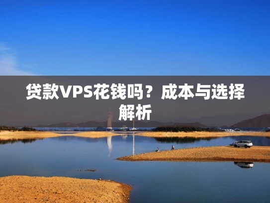 贷款VPS花钱吗？成本与选择解析