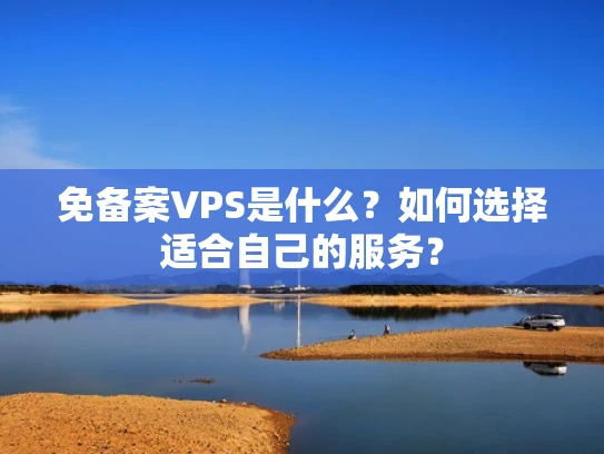 免备案VPS是什么？如何选择适合自己的服务？