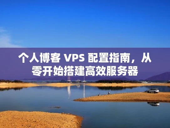 个人博客 VPS 配置指南，从零开始搭建高效服务器
