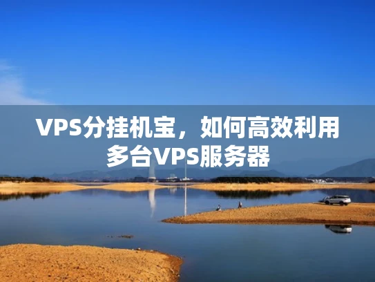 VPS分挂机宝，如何高效利用多台VPS服务器