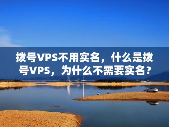 拨号VPS不用实名，什么是拨号VPS，为什么不需要实名？