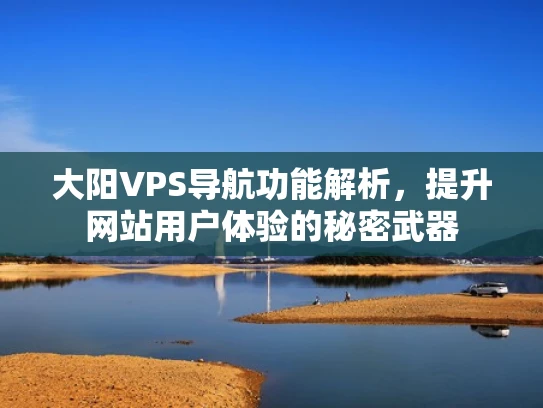 大阳VPS导航功能解析，提升网站用户体验的秘密武器