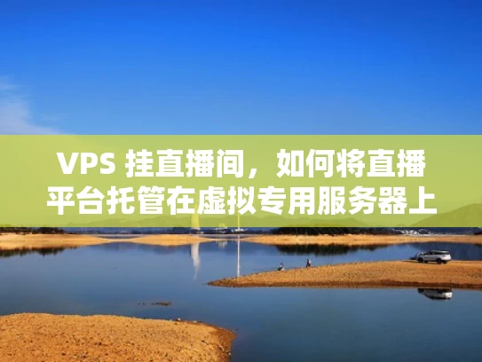 VPS 挂直播间，如何将直播平台托管在虚拟专用服务器上？