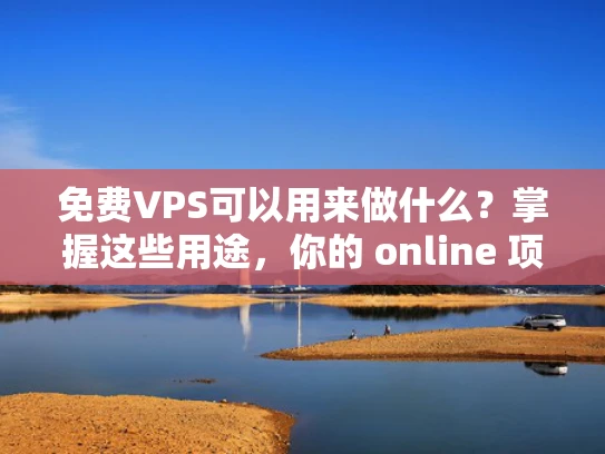 免费VPS可以用来做什么？掌握这些用途，你的 online 项目将更上一层楼