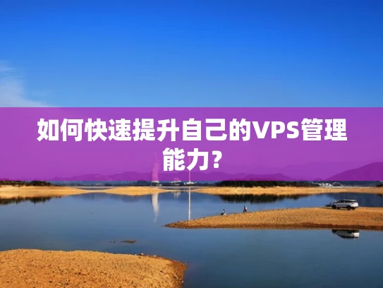 如何快速提升自己的VPS管理能力？