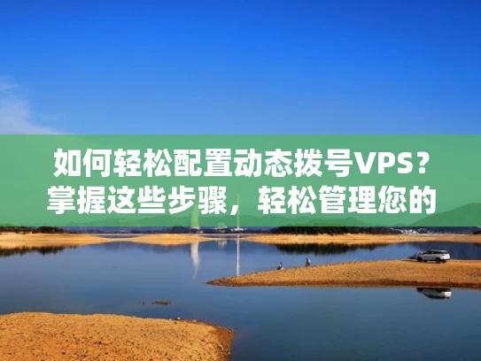 如何轻松配置动态拨号VPS？掌握这些步骤，轻松管理您的虚拟服务器
