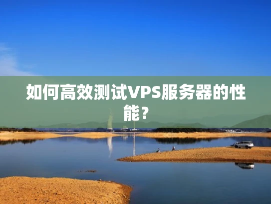 如何高效测试VPS服务器的性能？