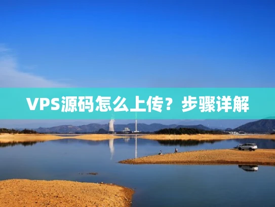 VPS源码怎么上传？步骤详解