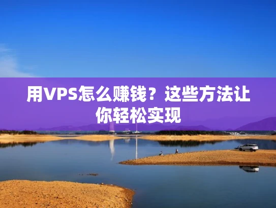 用VPS怎么赚钱？这些方法让你轻松实现