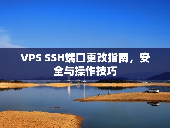 VPS SSH端口更改指南，安全与操作技巧