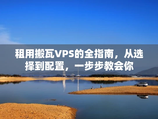 租用搬瓦VPS的全指南，从选择到配置，一步步教会你